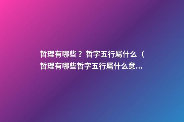 哲理有哪些？哲字五行屬什么（哲理有哪些?哲字五行屬什么意思）